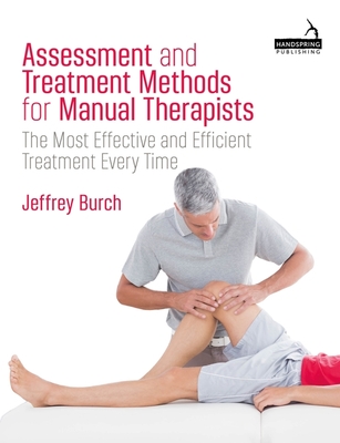 Assessment and Treatment Methods for Manual Therapists: The Most Effective and Efficient Treatment Every Time - Jeffrey Burch