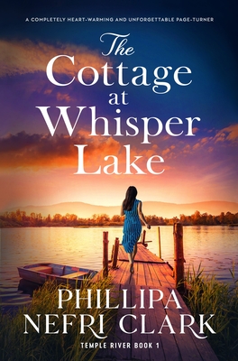 The Cottage at Whisper Lake: A completely heart-warming and unforgettable page-turner - Phillipa Nefri Clark