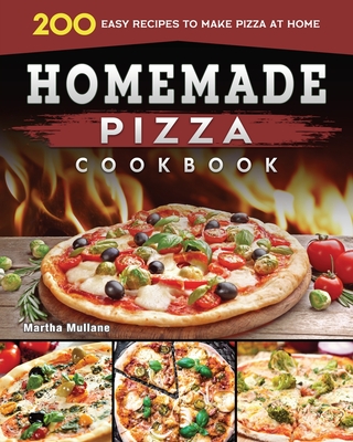 Homemade Pizza Cookbook 2022: 200 Easy Recipes to Make Pizza at Home - Martha D. Mullane