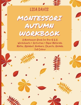 Montessori Autumn Workbook: A Montessori Worksheets For Pre-K & K. Worksheets + Activities + Paper Materials. Maths, Alphabet, Numbers, Objects, A - Lisa Davis