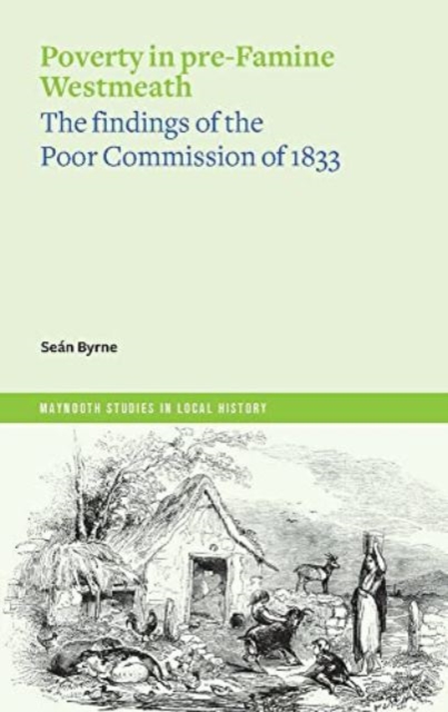 Poverty in Pre-Famine Westmeath: The Findings of the Poor Commission of 1833 - Sen Byrne