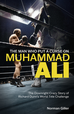 The Man Who Put a Curse on Muhammad Ali: The Downright Crazy Story of Richard Dunn's World Title Challenge - Norman Giller