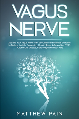 Vagus Nerve: Activate Your Vagus Nerve with Stimulation and Practical Exercises to Reduce Anxiety, Depression, Chronic Illness, Inf - Matthew Pain