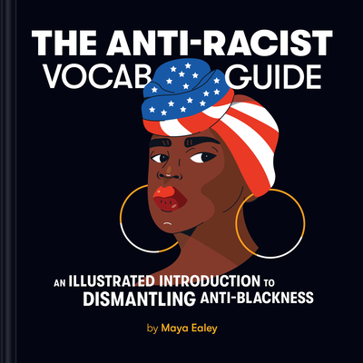 The Anti-Racist Vocab Guide: An Illustrated Introduction to Dismantling Anti-Blackness - Maya Ealey