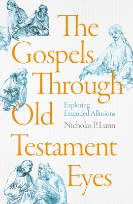 The Gospels Through Old Testament Eyes: Exploring Extended Allusions - Nicholas P. Lunn