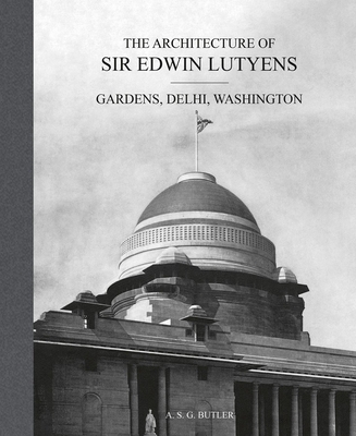 The Architecture of Sir Edwin Lutyens: Gardens, Delhi, Washington - A. Butler