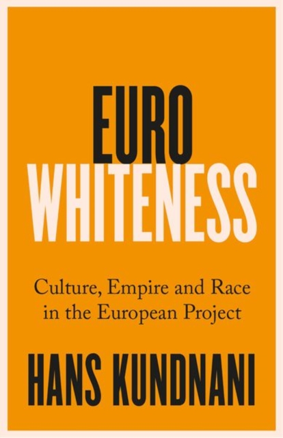 Eurowhiteness: Culture, Empire and Race in the European Project - Hans Kundnani