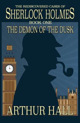 The Demon of the Dusk: The rediscovered cases of Sherlock Holmes Book 1 - Arthur Hall