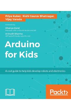 Arduino for Kids: A cool guide to help kids develop robots and electronics - Priya Kuber