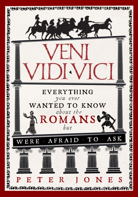 Veni, Vidi, Vici: Everything You Ever Wanted to Know about the Romans But Were Afraid to Ask - Peter Jones