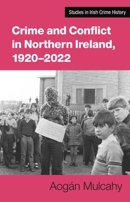 Crime and Conflict in Northern Ireland, 1921-2021: Stability, Conflict, Transition - Aogán Mulcahy