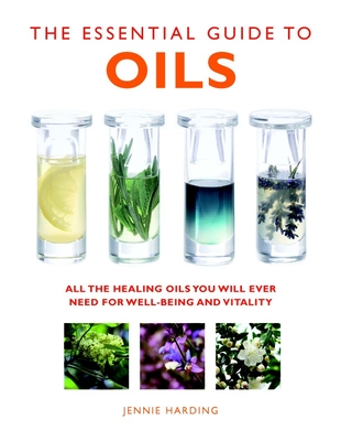 The Essential Guide to Oils: All the Healing Oils You Will Ever Need for Well-Being and Vitality - Jennie Harding