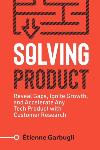Solving Product: Reveal Gaps, Ignite Growth, and Accelerate Any Tech Product with Customer Research - tienne Garbugli