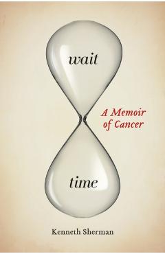 Poza produsului Wait Time: A Memoir of Cancer - Kenneth Sherman