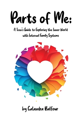 Parts of Me: A Teen's Guide to Exploring the Inner World with Internal Family Systems - Calandra Jm Balfour