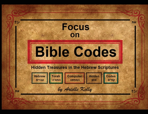 Focus on Bible Codes: Hidden Treasures in the Hebrew Scriptures - Arielle Kelly