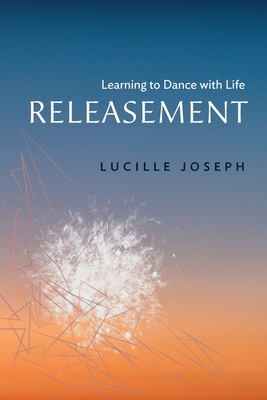 Releasement: Learning to Dance with Life - Lucille Joseph
