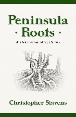 Peninsula Roots: A Delmarva Miscellany - Christopher Slavens