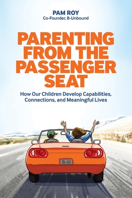 Parenting From The Passenger Seat: How Our Children Develop Capabilities, Connections, and Meaningful Lives - Pam Roy