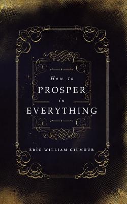 How to Prosper in Everything - Eric Gilmour