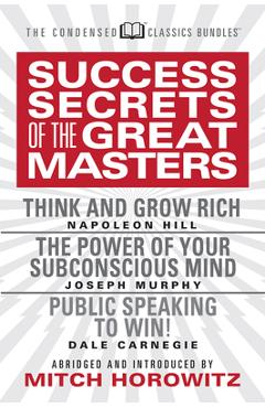 Success Secrets of the Great Masters (Condensed Classics): Think and Grow Rich, the Power of Your Subconscious Mind and Public Speaking to Win! - Napoleon Hill