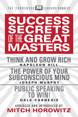 Success Secrets of the Great Masters (Condensed Classics): Think and Grow Rich, the Power of Your Subconscious Mind and Public Speaking to Win! - Napoleon Hill