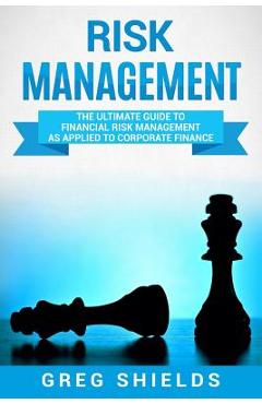 Coperta cărții 'Risk Management: The Ultimate Guide to Financial Risk Management as Applied to Corporate Finance - Greg Shields'