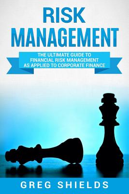 Coperta cărții 'Risk Management: The Ultimate Guide to Financial Risk Management as Applied to Corporate Finance - Greg Shields'