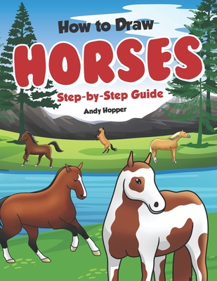 How to Draw Horses Step-by-Step Guide: Best Horse Drawing Book for You and Your Kids - Andy Hopper