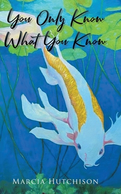You Only Know What You Know - Marcia Hutchison