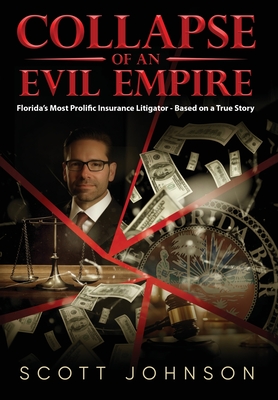 Collapse of an Evil Empire: Florida's Most Prolific Insurance Litigator - Based on a True Story - Scott Johnson