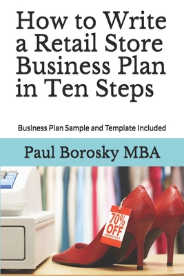 How to Write a Retail Store Business Plan in Ten Steps: Business Plan Sample and Template Included - Paul Borosky Mba