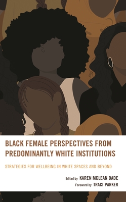 Black Female Perspectives from Predominantly White Institutions: Strategies for Wellbeing in White Spaces and Beyond - Karen Mclean Dade