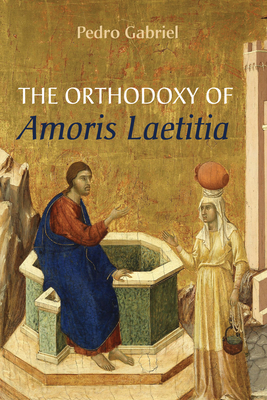 The Orthodoxy of Amoris Laetitia - Pedro Gabriel