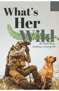 Coperta cărții 'What's Her Wild: An Untold Story - Andraya Grangroth'