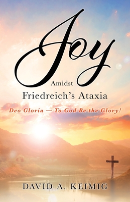 Joy Amidst Friedreich's Ataxia: Deo Gloria - To God Be the Glory! - David A. Keimig
