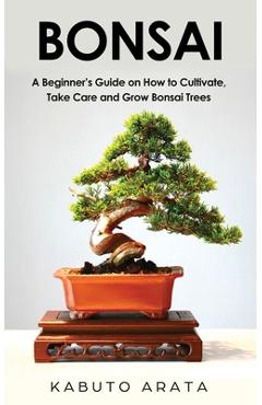 Coperta cărții 'Bonsai: A Beginner's Guide on How to Cultivate, Take Care and Grow Bonsai Trees - Kabuto Arata'
