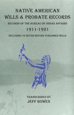 Native American Wills and Probate Records, 1911-1921 Records of the Bureau of Indian Affairs: Including 76 Never Before Published Wills - Jeff Bowen