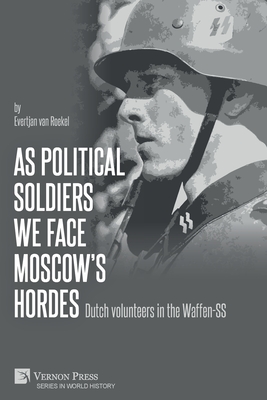 As political soldiers we face Moscow's hordes: Dutch volunteers in the Waffen-SS - Evertjan Van Roekel