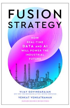 Fusion Strategy: How Real-Time Data and AI Will Power the Industrial Future - Vijay Govindarajan