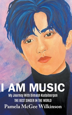 I Am Music: My Journey With Dimash Kudaibergen The Best Singer In The World - Pamela Mcgee Wilkinson