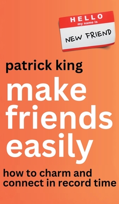 Make Friends Easily: How to Charm and Connect in Record Time - Patrick King