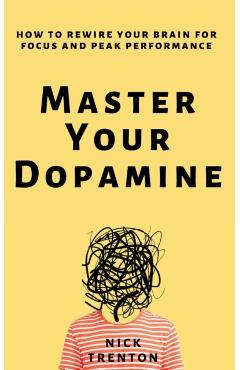 Master Your Dopamine: How to Rewire Your Brain for Focus and Peak Performance - Nick Trenton