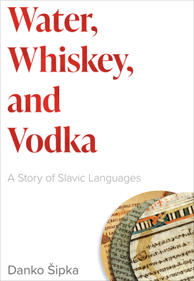 Water, Whiskey, and Vodka: A Story of Slavic Languages - Danko Sipka