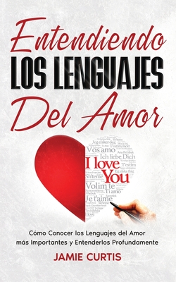 Entendiendo los Lenguajes del Amor: Cómo Conocer los Lenguajes del Amor más Importantes y Entenderlos Profundamente - Jamie Curtis