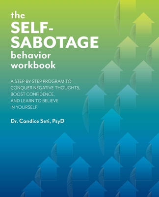 The Self-Sabotage Behavior Workbook: A Step-By-Step Program to Conquer Negative Thoughts, Boost Confidence, and Learn to Believe in Yourself - Candice Seti