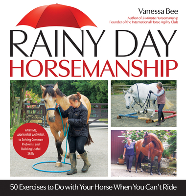 Rainy Day Horsemanship: 50 Exercises to Do with Your Horse When You Can't Ride - Vanessa Bee