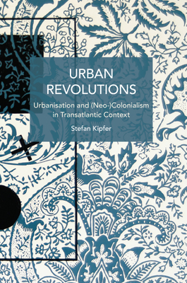 Urban Revolutions: Urbanisation and (Neo-)Colonialism in Transatlantic Context - Stefan Kipfer