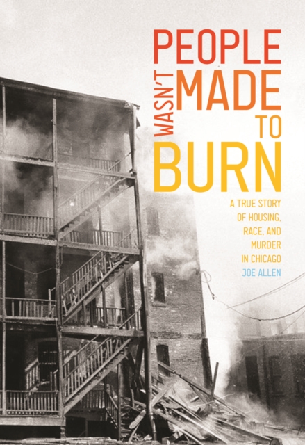 People Wasn't Made to Burn: A True Story of Housing, Race, and Murder in Chicago - Joe Allen