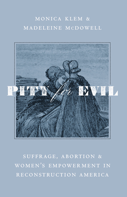 Pity for Evil: Suffrage, Abortion, and Women's Empowerment in Reconstruction America - Monica Klem